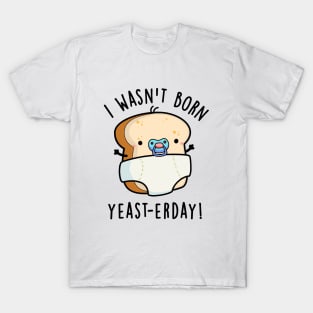 I Wasn't Born Yeast-erday Cute Bread Pun T-Shirt